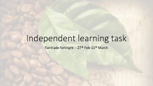 Independent learning task Fairtrade fortnight 27 th Feb11