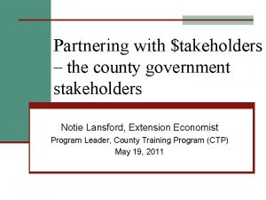 Partnering with takeholders the county government stakeholders Notie