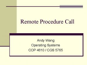 Remote Procedure Call Andy Wang Operating Systems COP