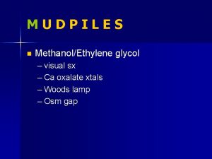 MUDPILES n MethanolEthylene glycol visual sx Ca oxalate