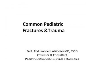 Common Pediatric Fractures Trauma Prof Abdulmonem Alsiddiky MD