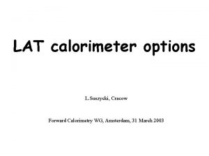 LAT calorimeter options L Suszycki Cracow Forward Calorimetry