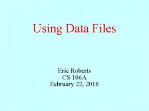 Using Data Files Eric Roberts CS 106 A