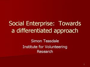 Social Enterprise Towards a differentiated approach Simon Teasdale