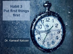 Habit 3 Put first things first Dr Kanwal
