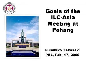 Goals of the ILCAsia Meeting at Pohang Fumihiko