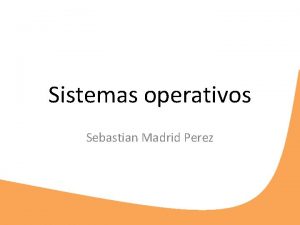 Sistemas operativos Sebastian Madrid Perez El sistema operativo