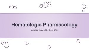 Hematologic Pharmacology Jennifer Kean MSN RN CCRN Parenteral