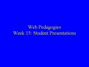 Web Pedagogies Week 15 Student Presentations Schedule Last