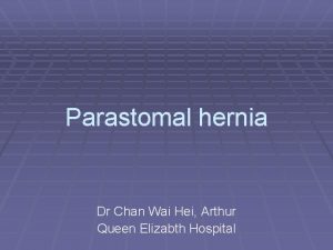 Parastomal hernia Dr Chan Wai Hei Arthur Queen