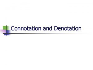 Connotation and Denotation Denotation n n Denotation refers