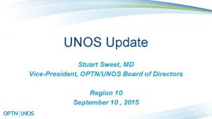 UNOS Update Stuart Sweet MD VicePresident OPTNUNOS Board