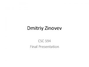 Dmitriy Zinovev CSC 594 Final Presentation Project Description