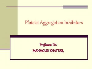 Platelet Aggregation Inhibitors Professor Dr MAHMOUD KHATTAB The