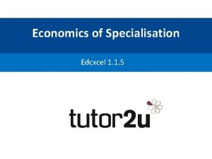 Economics of Specialisation Edcxcel 1 1 5 What