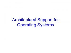 Architectural Support for Operating Systems Announcements Most office