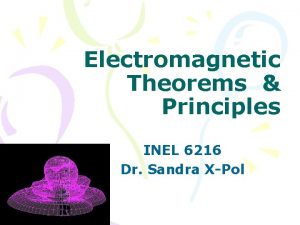 Electromagnetic Theorems Principles INEL 6216 Dr Sandra XPol