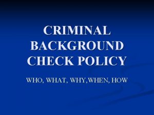 CRIMINAL BACKGROUND CHECK POLICY WHO WHAT WHY WHEN