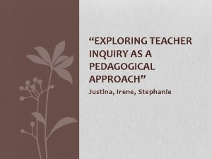 EXPLORING TEACHER INQUIRY AS A PEDAGOGICAL APPROACH Justina