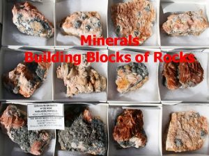 Minerals Building Blocks of Rocks What makes minerals