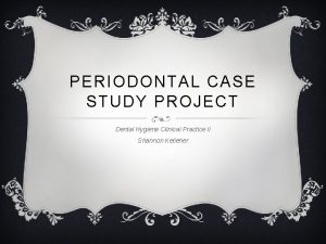 PERIODONTAL CASE STUDY PROJECT Dental Hygiene Clinical Practice