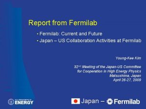 Report from Fermilab Fermilab Current and Future Japan