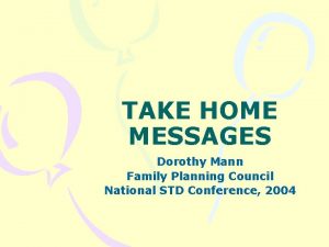 TAKE HOME MESSAGES Dorothy Mann Family Planning Council