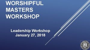 WORSHIPFUL MASTERS WORKSHOP Leadership Workshop January 27 2018