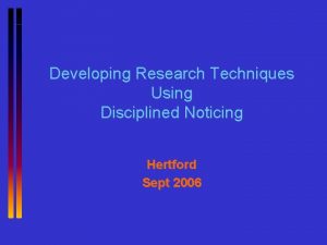 Developing Research Techniques Using Disciplined Noticing Hertford Sept