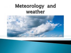 Meteorology and weather Meteorology is the study of