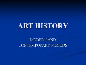 ART HISTORY MODERN AND CONTEMPORARY PERIODS Modern and