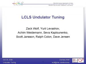 LCLS Undulator Tuning Zack Wolf Yurii Levashov Achim