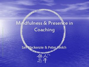 Mindfulness Presence in Coaching Ian Mackenzie Peter Welch