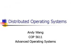 Distributed Operating Systems Andy Wang COP 5611 Advanced