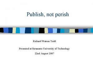 Publish not perish Richard Watson Todd Presented at