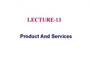 LECTURE13 Product And Services Topic Outline Product Services