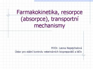 Farmakokinetika resorpce absorpce transportn mechanismy MVDr Leona Nepejchalov