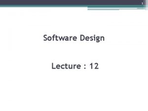 1 Software Design Lecture 12 2 Software Design