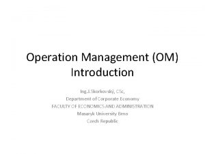 Operation Management OM Introduction Ing J Skorkovsk CSc
