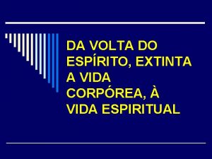 DA VOLTA DO ESPRITO EXTINTA A VIDA CORPREA