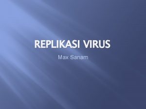 REPLIKASI VIRUS Max Sanam Learning objectives Understand stages