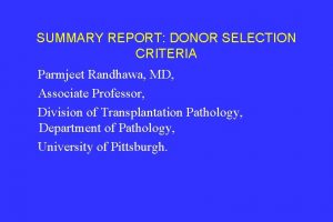 SUMMARY REPORT DONOR SELECTION CRITERIA Parmjeet Randhawa MD