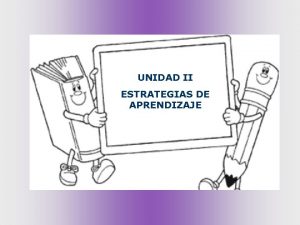 UNIDAD II ESTRATEGIAS DE APRENDIZAJE Relacionar los procesos