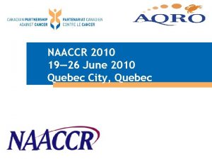 NAACCR 2010 19 26 June 2010 Quebec City