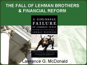 THE FALL OF LEHMAN BROTHERS FINANCIAL REFORM Lawrence