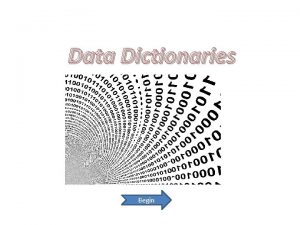Data Dictionaries Begin Purpose of data dictionaries A