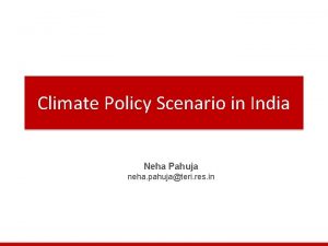 Climate Policy Scenario in India Neha Pahuja neha