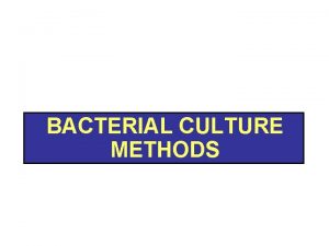 BACTERIAL CULTURE METHODS PURPOSE OF CULTURING Isolation Properties