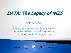 DATA The Legacy of NEES Shirley J Dyke