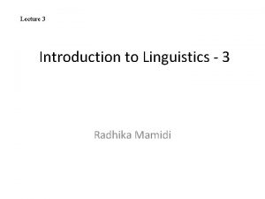 Lecture 3 Introduction to Linguistics 3 Radhika Mamidi